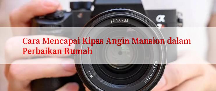 Cara Mencapai Kipas Angin Mansion dalam Perbaikan Rumah