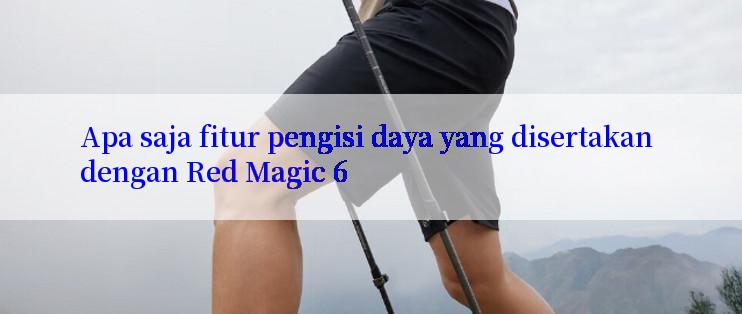 Apa saja fitur pengisi daya yang disertakan dengan Red Magic 6