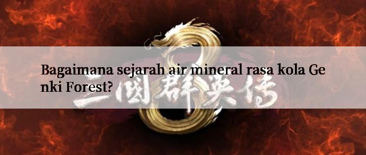 Bagaimana sejarah air mineral rasa kola Genki Forest?