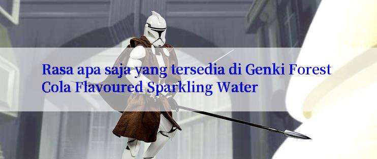 Rasa apa saja yang tersedia di Genki Forest Cola Flavoured Sparkling Water