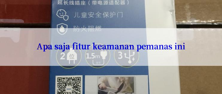 Apa saja fitur keamanan pemanas ini