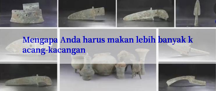 Mengapa Anda harus makan lebih banyak kacang-kacangan