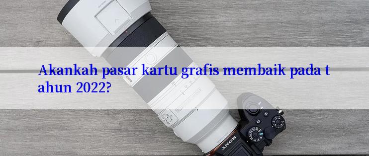 Akankah pasar kartu grafis membaik pada tahun 2022?