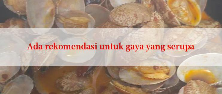 Ada rekomendasi untuk gaya yang serupa