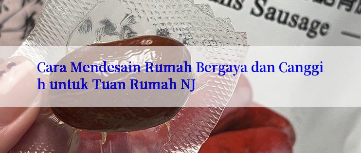 Cara Mendesain Rumah Bergaya dan Canggih untuk Tuan Rumah NJ