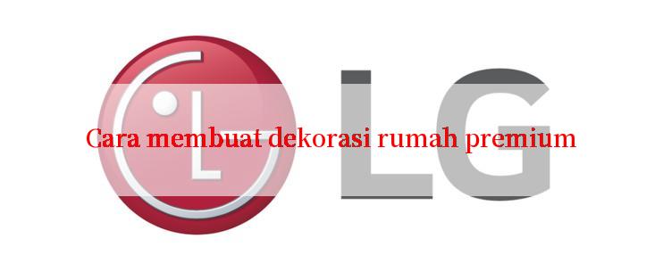 Cara membuat dekorasi rumah premium