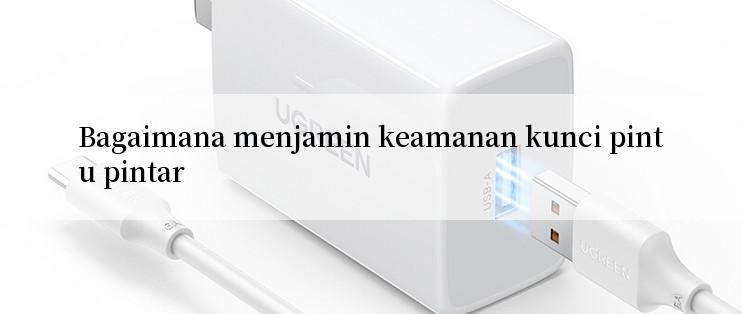 Bagaimana menjamin keamanan kunci pintu pintar