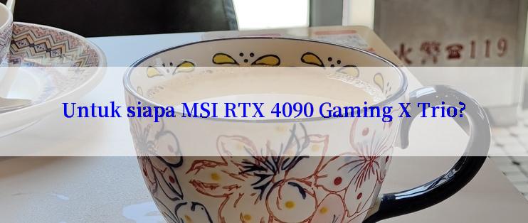 Untuk siapa MSI RTX 4090 Gaming X Trio?