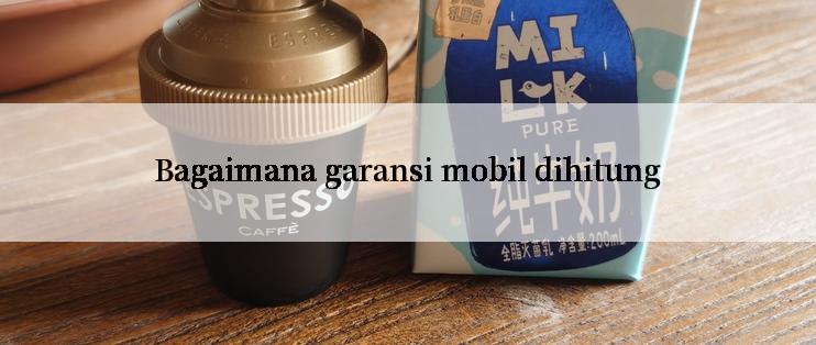 Bagaimana garansi mobil dihitung