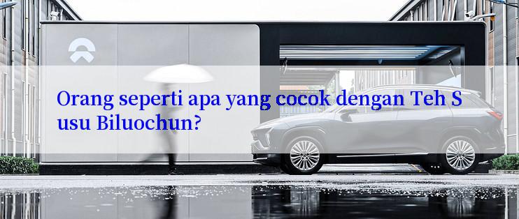 Orang seperti apa yang cocok dengan Teh Susu Biluochun?