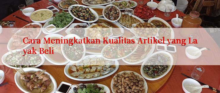 Cara Meningkatkan Kualitas Artikel yang Layak Beli