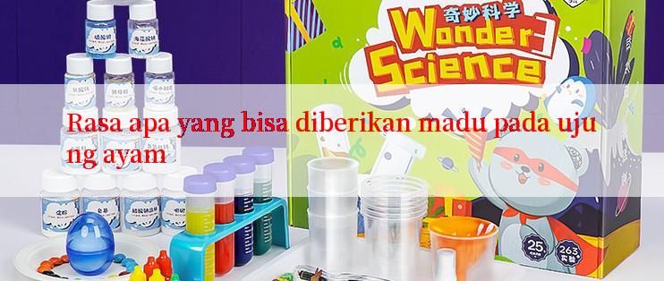 Rasa apa yang bisa diberikan madu pada ujung ayam