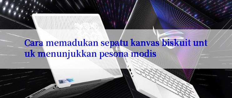 Cara memadukan sepatu kanvas biskuit untuk menunjukkan pesona modis