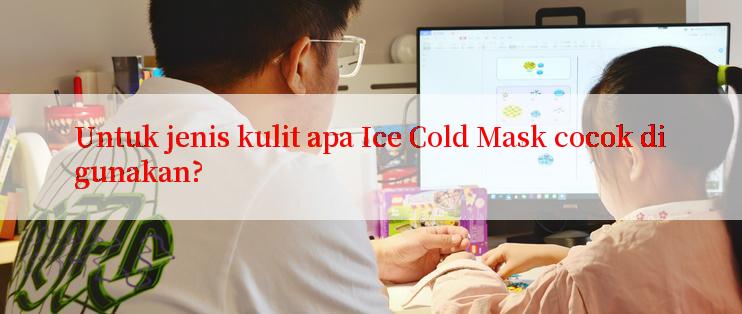 Untuk jenis kulit apa Ice Cold Mask cocok digunakan?