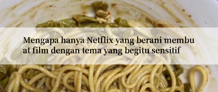 Mengapa hanya Netflix yang berani membuat film dengan tema yang begitu sensitif