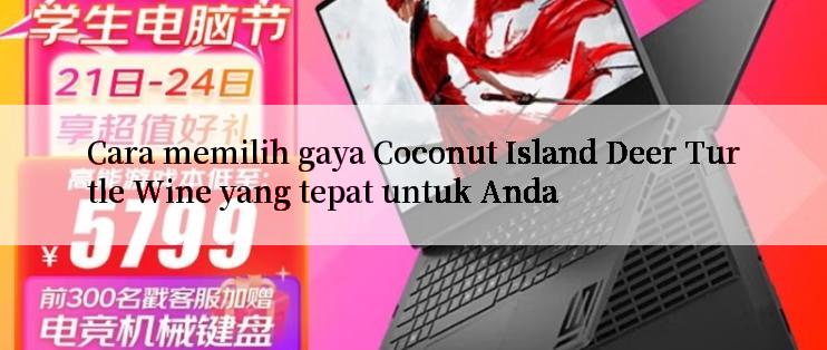 Cara memilih gaya Coconut Island Deer Turtle Wine yang tepat untuk Anda