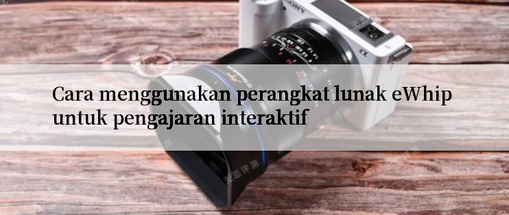 Cara menggunakan perangkat lunak eWhip untuk pengajaran interaktif