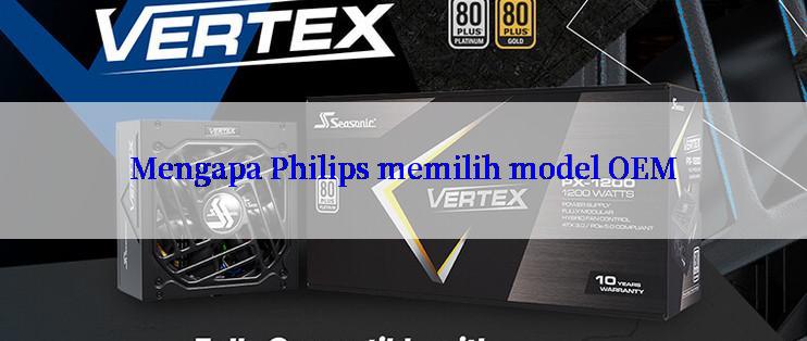 Mengapa Philips memilih model OEM