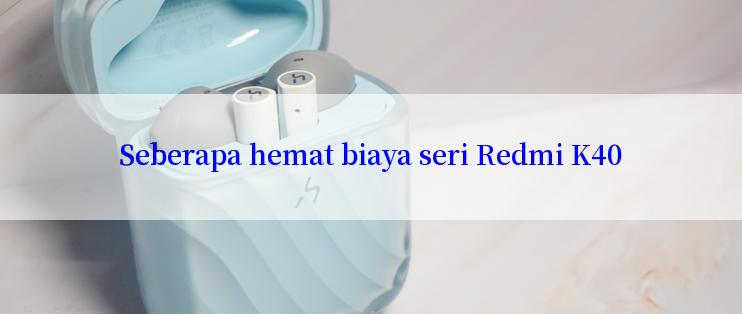 Seberapa hemat biaya seri Redmi K40