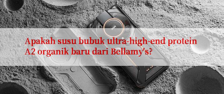 Apakah susu bubuk ultra-high-end protein A2 organik baru dari Bellamy's?