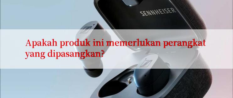 Apakah produk ini memerlukan perangkat yang dipasangkan?