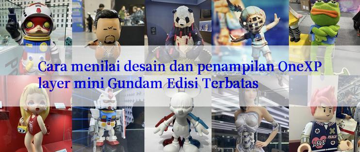 Cara menilai desain dan penampilan OneXPlayer mini Gundam Edisi Terbatas