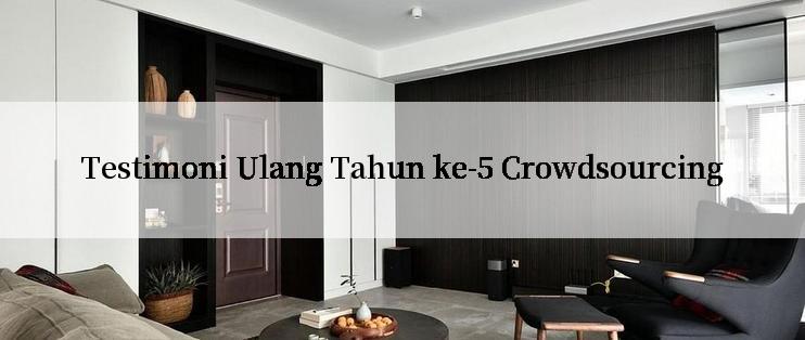 Testimoni Ulang Tahun ke-5 Crowdsourcing