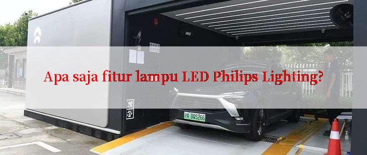 Apa saja fitur lampu LED Philips Lighting?