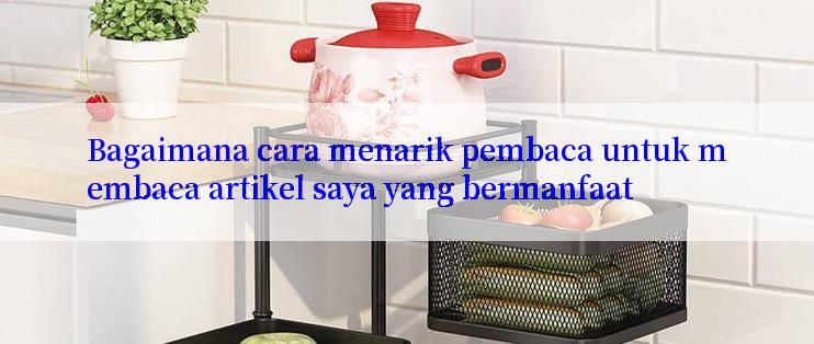 Bagaimana cara menarik pembaca untuk membaca artikel saya yang bermanfaat