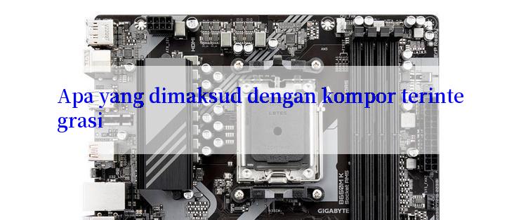 Apa yang dimaksud dengan kompor terintegrasi