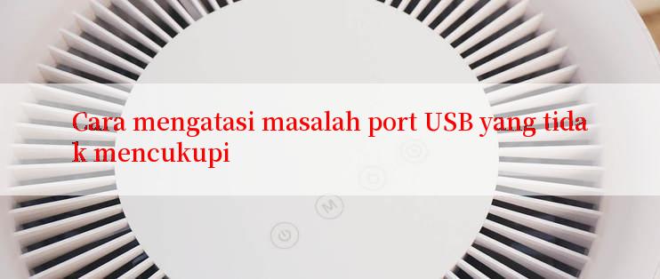 Cara mengatasi masalah port USB yang tidak mencukupi