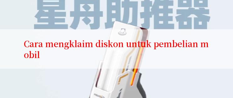 Cara mengklaim diskon untuk pembelian mobil