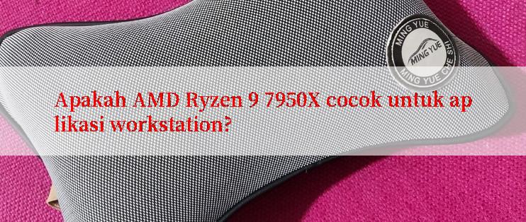 Apakah AMD Ryzen 9 7950X cocok untuk aplikasi workstation?