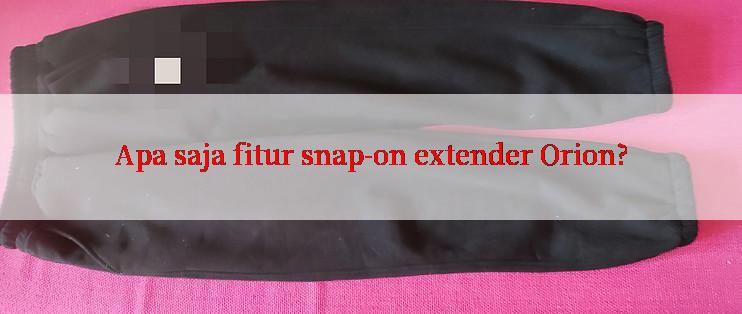 Apa saja fitur snap-on extender Orion?