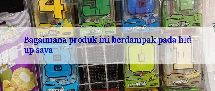 Bagaimana produk ini berdampak pada hidup saya