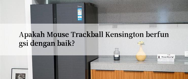 Apakah Mouse Trackball Kensington berfungsi dengan baik?