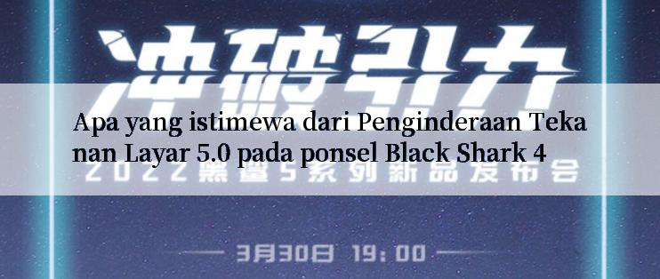 Apa yang istimewa dari Penginderaan Tekanan Layar 5.0 pada ponsel Black Shark 4