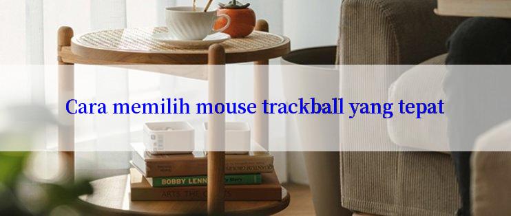 Cara memilih mouse trackball yang tepat