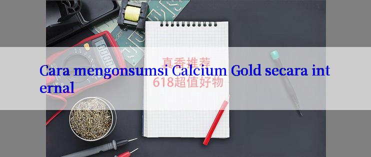 Cara mengonsumsi Calcium Gold secara internal