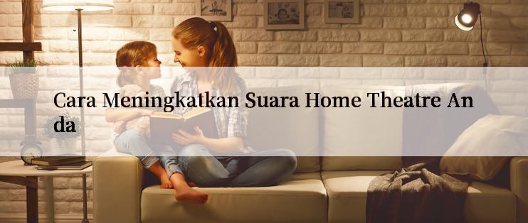 Cara Meningkatkan Suara Home Theatre Anda