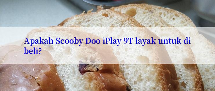 Apakah Scooby Doo iPlay 9T layak untuk dibeli?