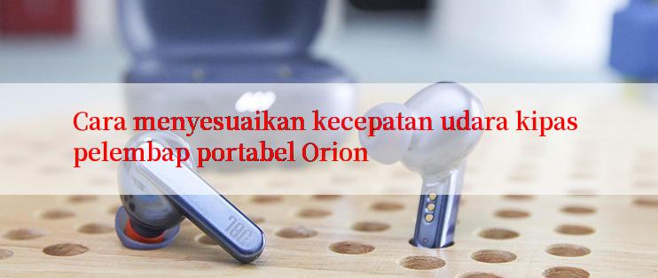 Cara menyesuaikan kecepatan udara kipas pelembap portabel Orion