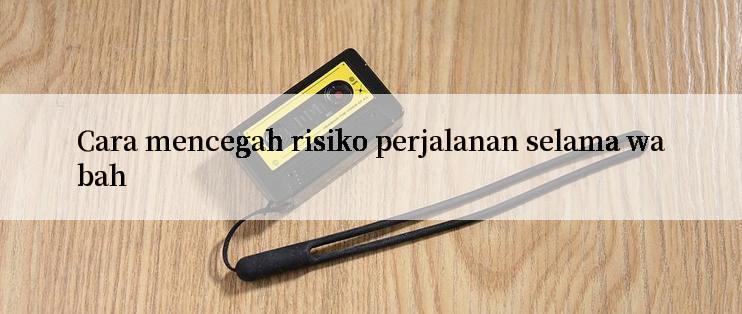 Cara mencegah risiko perjalanan selama wabah