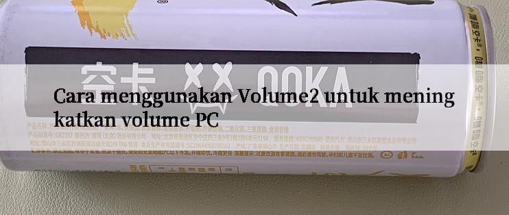 Cara menggunakan Volume2 untuk meningkatkan volume PC