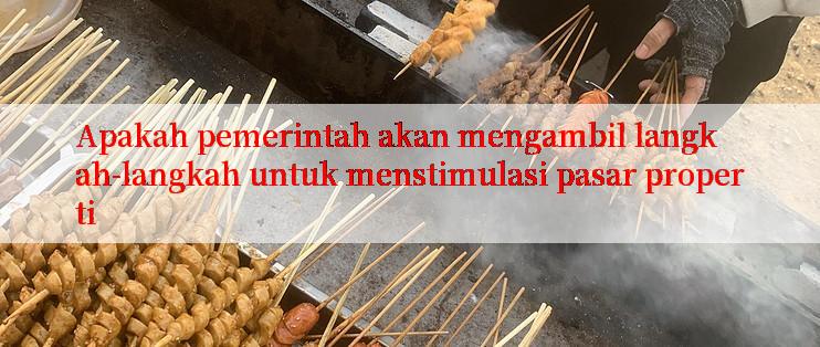 Apakah pemerintah akan mengambil langkah-langkah untuk menstimulasi pasar properti