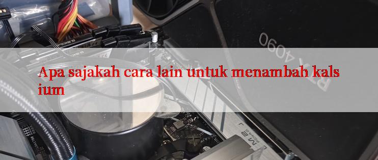 Apa sajakah cara lain untuk menambah kalsium

