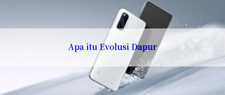 Apa itu Evolusi Dapur