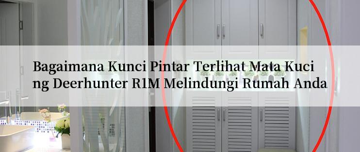 Bagaimana Kunci Pintar Terlihat Mata Kucing Deerhunter R1M Melindungi Rumah Anda