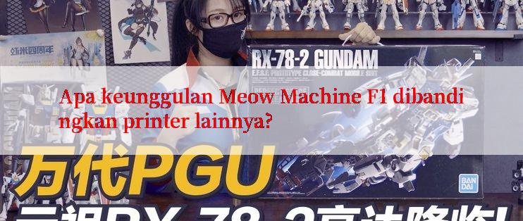 Apa keunggulan Meow Machine F1 dibandingkan printer lainnya?