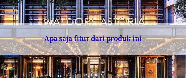 Apa saja fitur dari produk ini